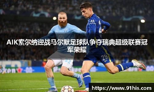 AIK索尔纳迎战马尔默足球队争夺瑞典超级联赛冠军荣耀